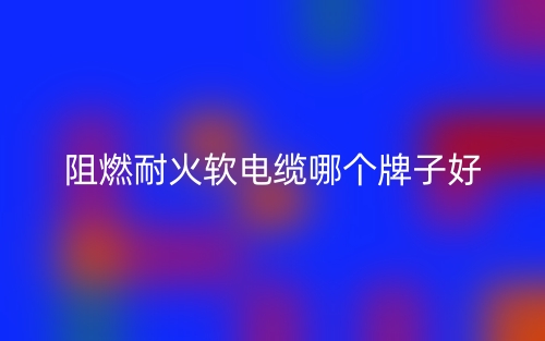 阻燃耐火軟電纜哪個(gè)牌子好？(圖1)