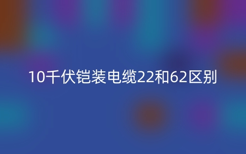 10千伏鎧裝電纜22和62區(qū)別(圖1)