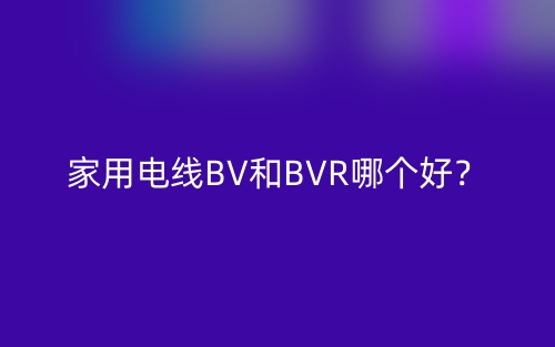 家用電線BV和BVR哪個(gè)好？(圖1)