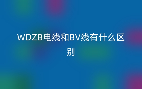 WDZB電線和BV線有什么區(qū)別？(圖1)