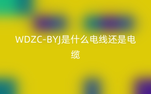 WDZC-BYJ是什么電線還是電纜？(圖1)