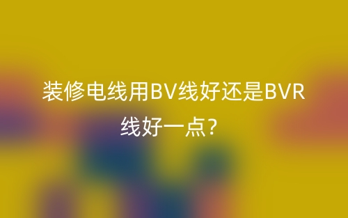 裝修電線用BV線好還是BVR線好一點？(圖1)