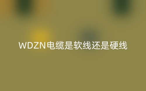 WDZN電纜是軟線還是硬線?(圖1)
