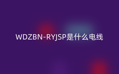WDZBN-RYJSP是什么電線？(圖1)