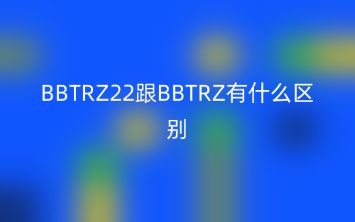 BBTRZ22跟BBTRZ有什么區(qū)別？(圖1)