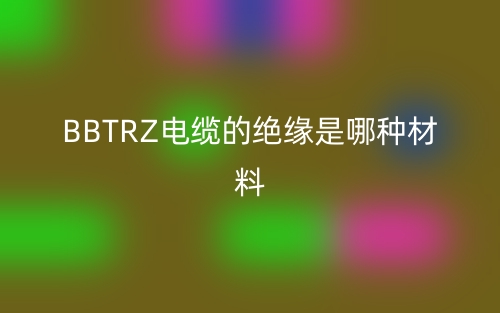 bbtrz電纜的絕緣是哪種材料？(圖1)