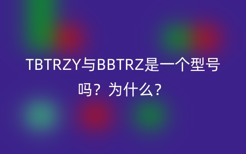 TBTRZY與BBTRZ是一個(gè)型號嗎？為什么？(圖1)