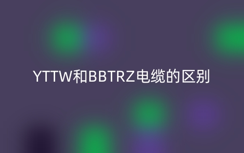 YTTW和BBTRZ電纜的區(qū)別(圖1)