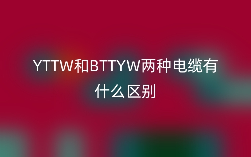 YTTW和BTTYW兩種電纜有什么區(qū)別？(圖1)
