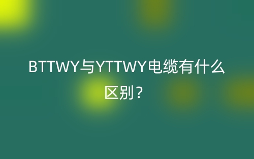 BTTWY與YTTWY電纜有什么區(qū)別？(圖1)