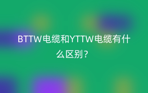 BTTW電纜和YTTW電纜有什么區(qū)別？(圖1)