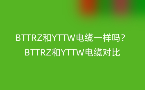 BTTRZ和YTTW電纜一樣嗎？BTTRZ和YTTW電纜對(duì)比(圖1)