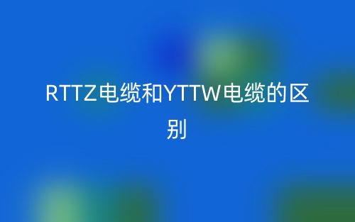 RTTZ電纜和YTTW電纜的區(qū)別(圖1)