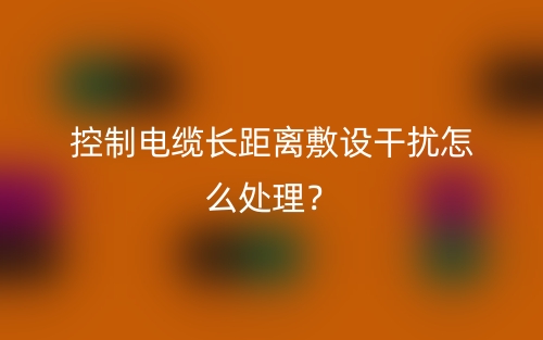 控制電纜長(zhǎng)距離敷設(shè)干擾怎么處理？(圖1)