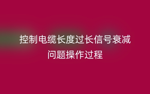 控制電纜長(zhǎng)度過(guò)長(zhǎng)信號(hào)衰減問(wèn)題操作過(guò)程(圖1)