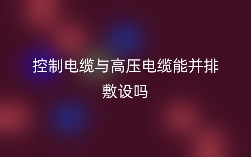 控制電纜與高壓電纜能并排敷設(shè)嗎？(圖1)
