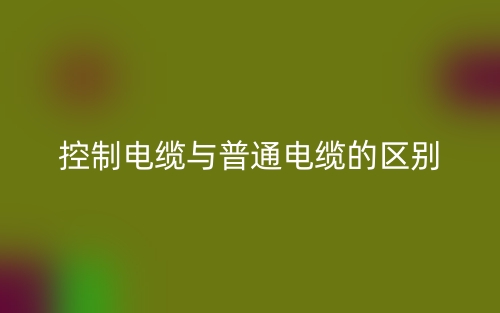 控制電纜與普通電纜的區(qū)別(圖1)