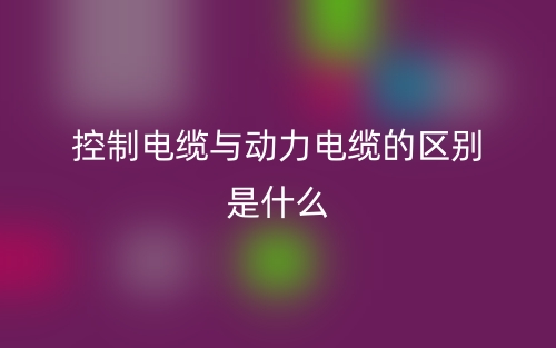 控制電纜與動力電纜的區(qū)別是什么意思？(圖1)