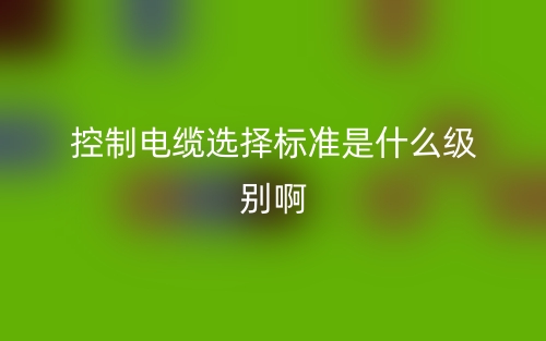 控制電纜選擇標(biāo)準(zhǔn)是什么級(jí)別?。颗e例說明(圖1)