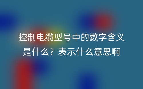 控制電纜型號(hào)中的數(shù)字含義是什么？表示什么意思啊(圖1)