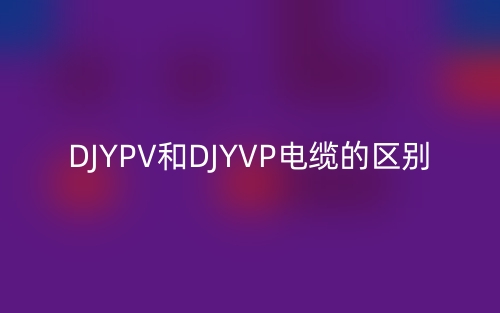 DJYPV和DJYVP電纜的區(qū)別(圖1)