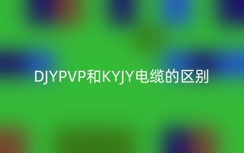 DJYPVP和KYJY電纜的區(qū)別(圖1)
