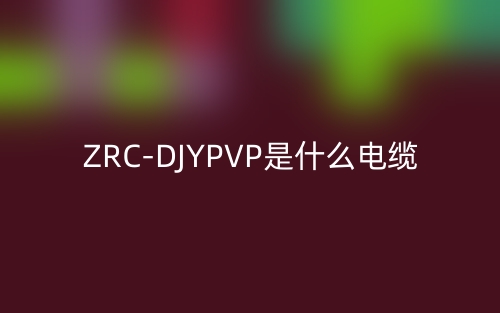 ZRC-DJYPVP是什么電纜類型的縮寫？(圖1)