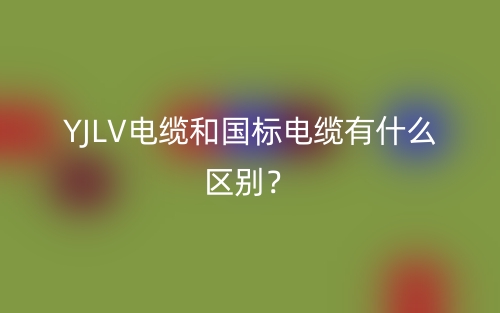 YJLV電纜和國標(biāo)電纜有什么區(qū)別？(圖1)