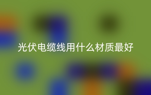 光伏電纜線用什么材質(zhì)最好？(圖1)