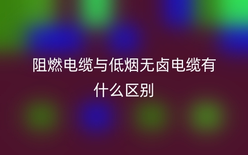 阻燃電纜與低煙無(wú)鹵電纜有什么區(qū)別？(圖1)