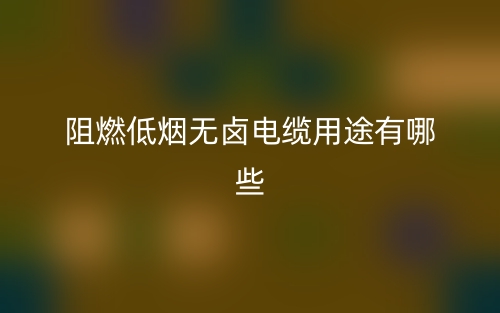 阻燃低煙無鹵電纜用途有哪些？(圖1)