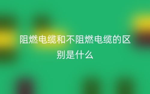 阻燃電纜和不阻燃電纜的區(qū)別是什么？(圖1)