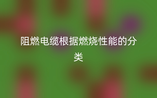 阻燃電纜根據(jù)燃燒性能的分類(圖1)