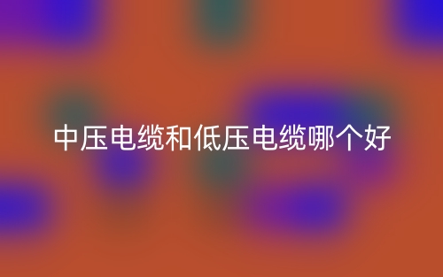 中壓電纜和低壓電纜哪個(gè)好？(圖1)