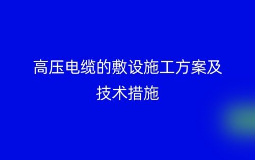 高壓電纜敷設(shè)施工方案及技術(shù)措施(圖1)