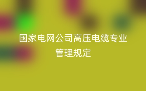 國家電網(wǎng)公司高壓電纜專業(yè)管理規(guī)定(圖1)