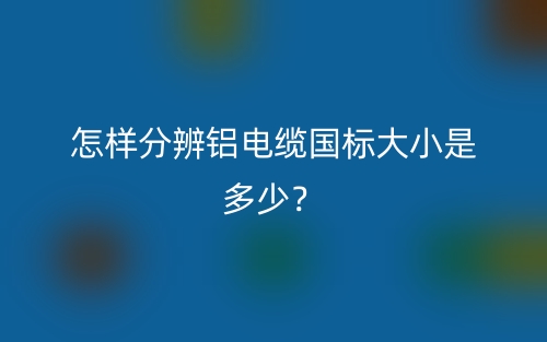 怎樣分辨鋁電纜國標(biāo)大小是多少？(圖1)