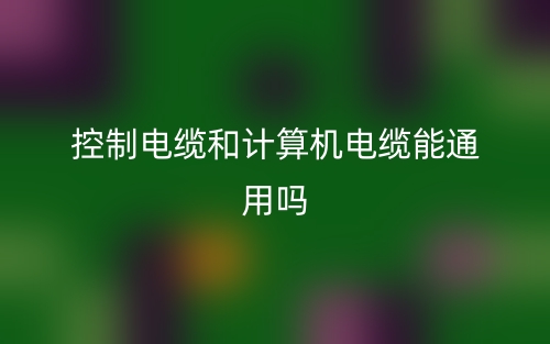 控制電纜和計算機電纜能通用嗎？(圖1)