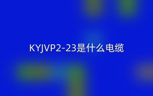KYJVP2-23是什么電纜？(圖1)