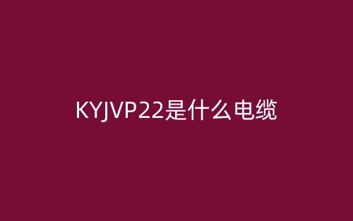 KYJVP22是什么電纜？(圖1)