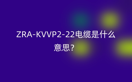 ZRA-KVVP2-22電纜是什么意思？(圖1)