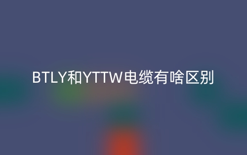 BTLY和YTTW電纜有啥區(qū)別？(圖1)