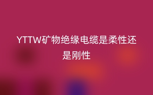 YTTW礦物絕緣電纜是柔性還是剛性(圖1)