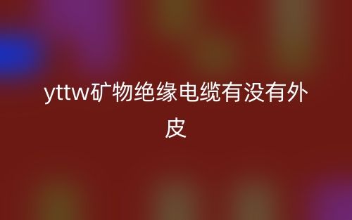 YTTW礦物絕緣電纜有沒有外皮？(圖1)