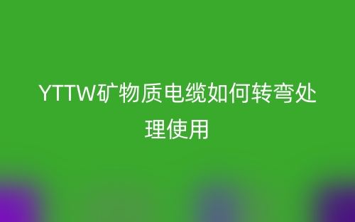 YTTW礦物質(zhì)電纜如何轉(zhuǎn)彎處理使用？(圖1)