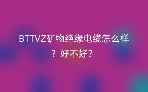 BTTVZ礦物絕緣電纜怎么樣？好不好？(圖1)