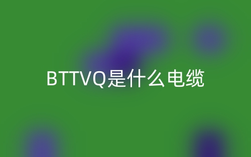 BTTVQ是什么電纜？(圖1)