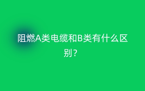 阻燃A類電纜和B類有什么區(qū)別？(圖1)