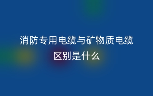 消防專用電纜與礦物質(zhì)電纜區(qū)別是什么？(圖1)
