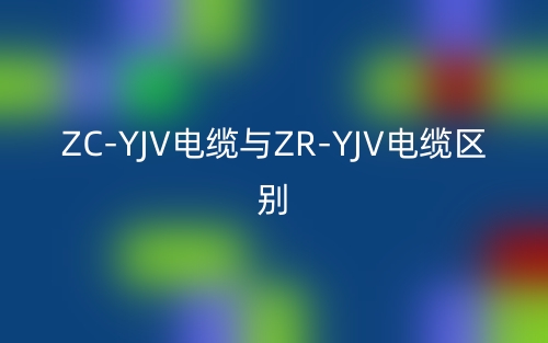 ZC-YJV電纜與ZR-YJV電纜區(qū)別是什么？(圖1)